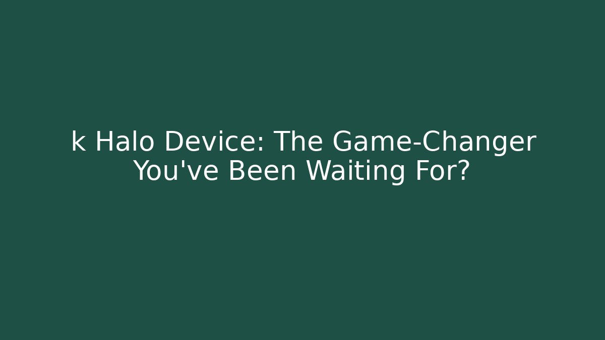 k Halo Device: The Game-Changer You’ve Been Waiting For?