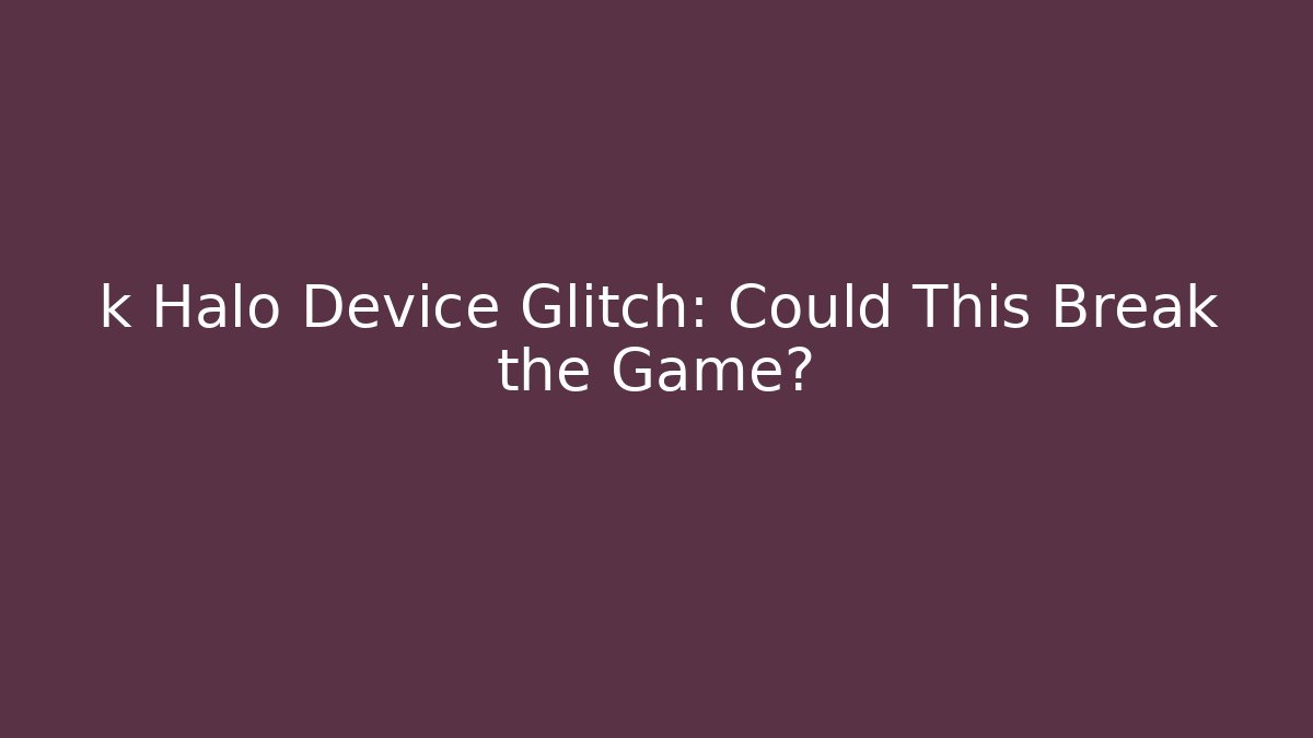 k Halo Device Glitch: Could This Break the Game? - Critter Realm