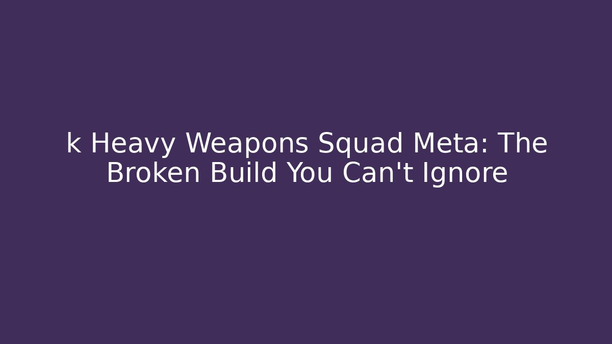 k Heavy Weapons Squad Meta: The Broken Build You Can't Ignore