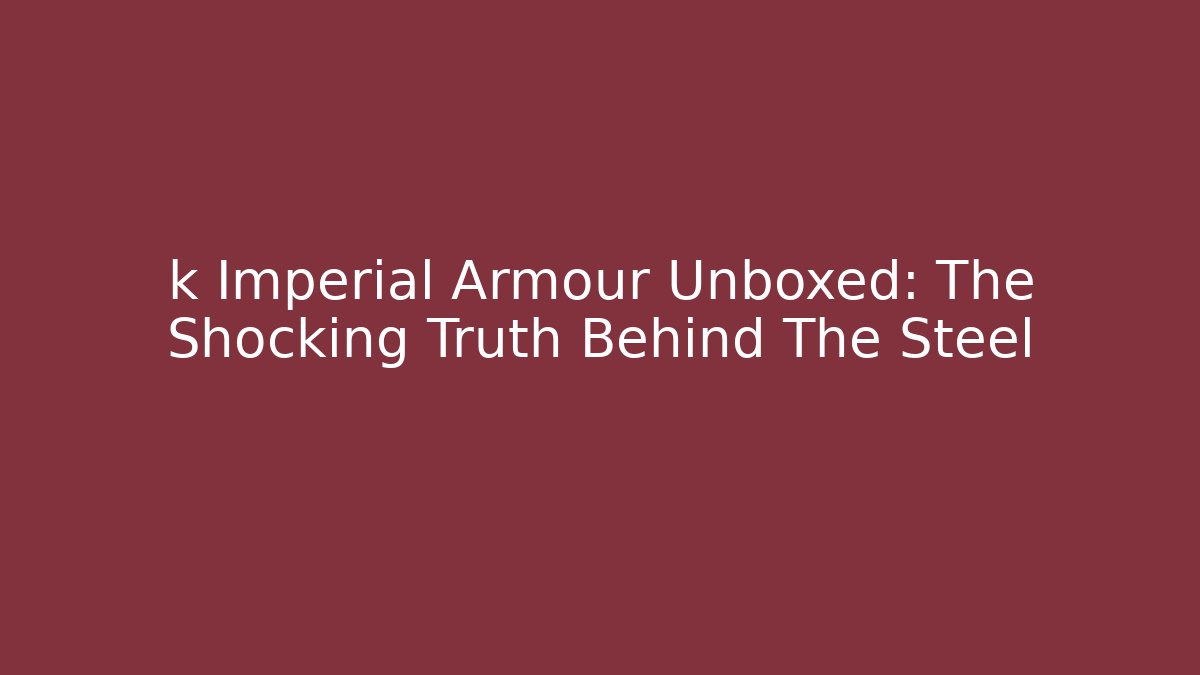 k Imperial Armour Unboxed: The Shocking Truth Behind The Steel