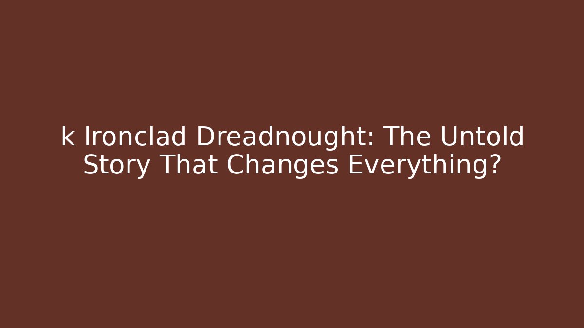 k Ironclad Dreadnought: The Untold Story That Changes Everything?