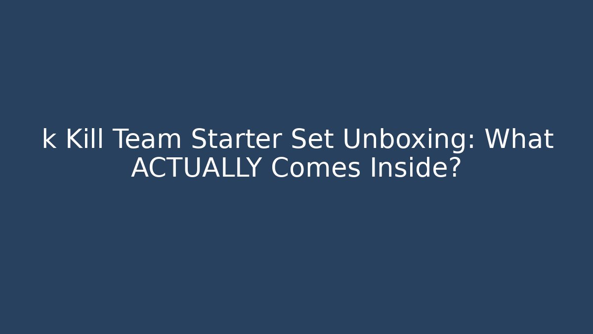 k Kill Team Starter Set Unboxing: What ACTUALLY Comes Inside?