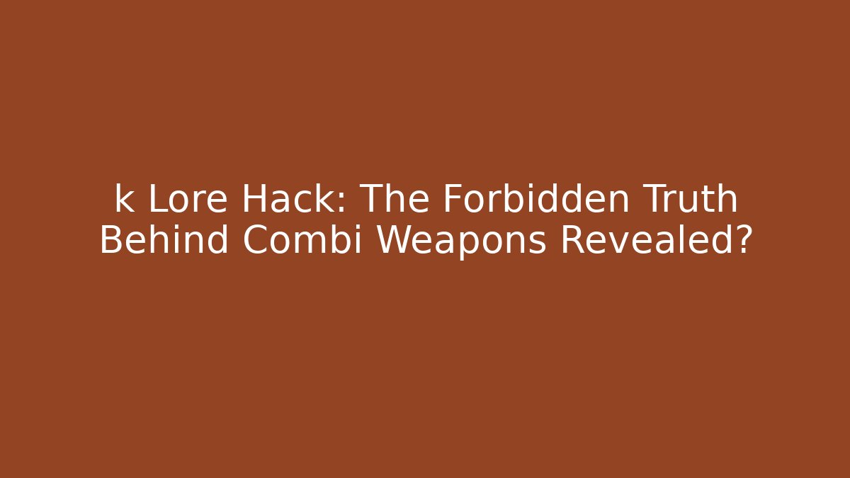 k Lore Hack: The Forbidden Truth Behind Combi Weapons Revealed?