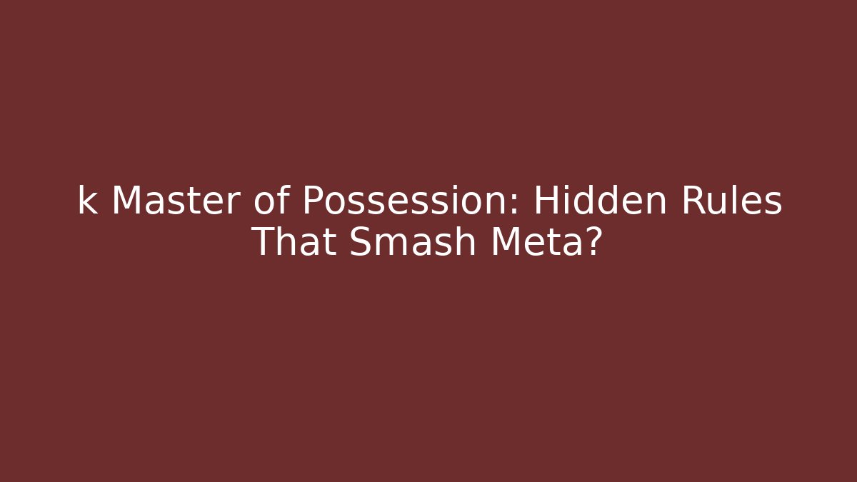 k Master of Possession: Hidden Rules That Smash Meta?