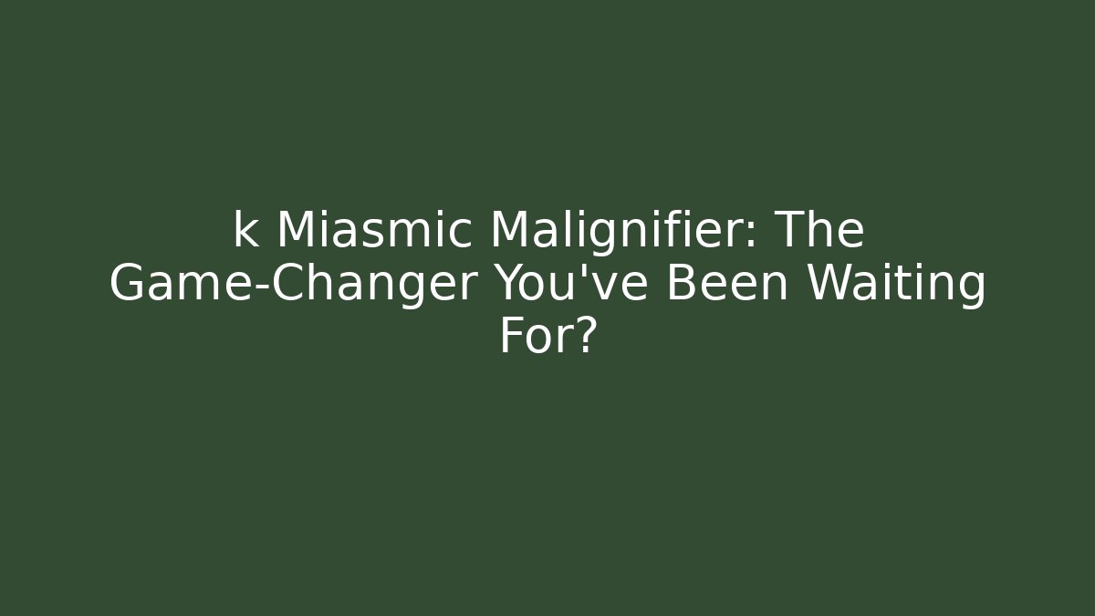 k Miasmic Malignifier: The Game-Changer You've Been Waiting For?