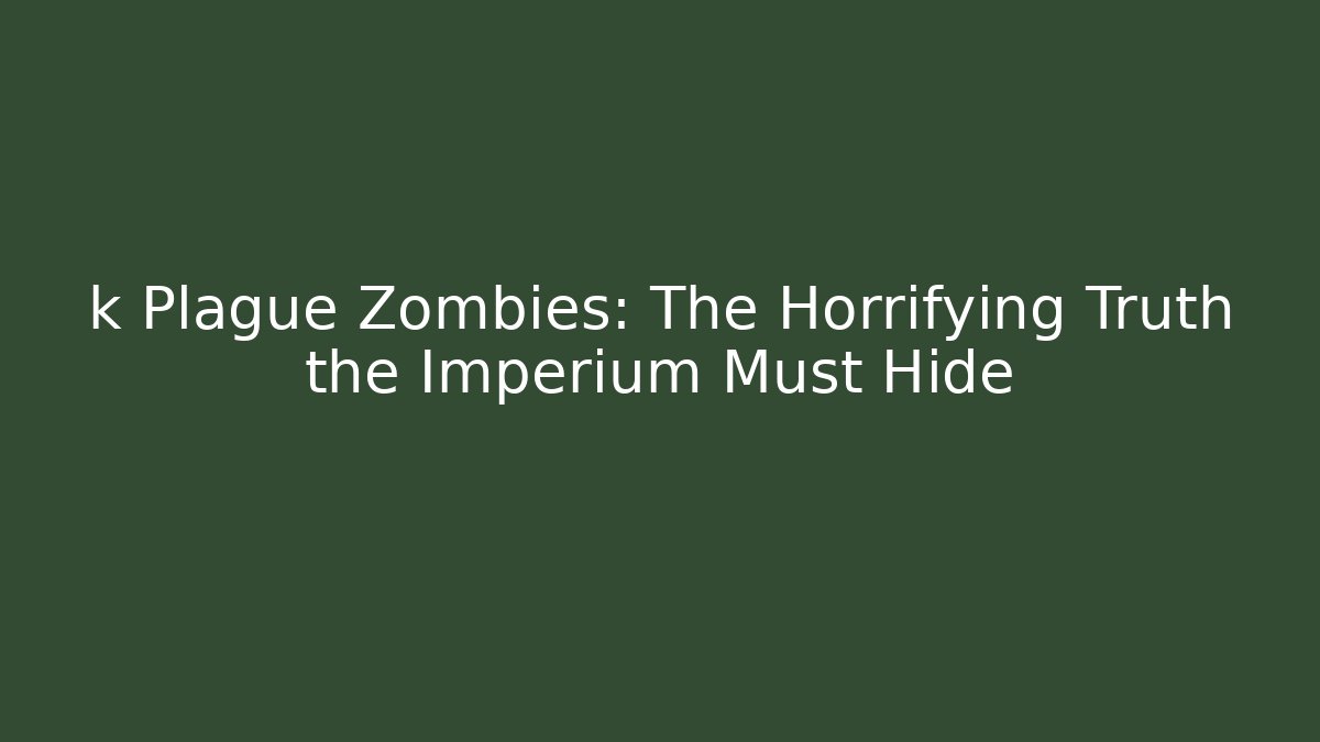 k Plague Zombies: The Horrifying Truth the Imperium Must Hide