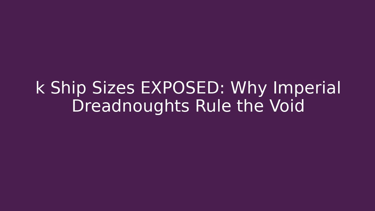 k Ship Sizes EXPOSED: Why Imperial Dreadnoughts Rule the Void