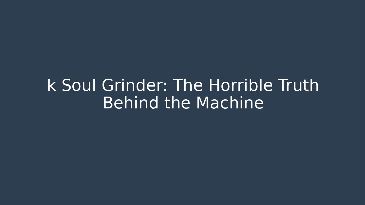 k Soul Grinder: The Horrible Truth Behind the Machine - Critter Realm