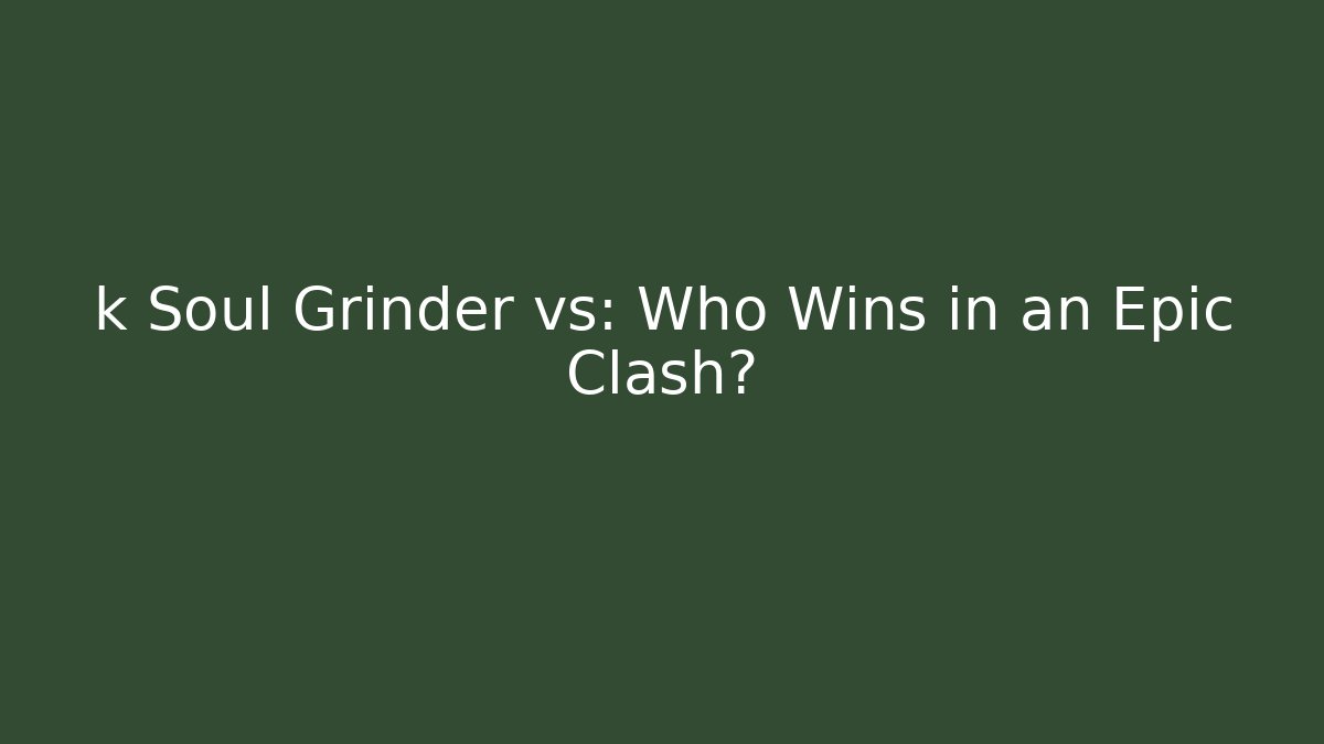 k Soul Grinder vs: Who Wins in an Epic Clash?