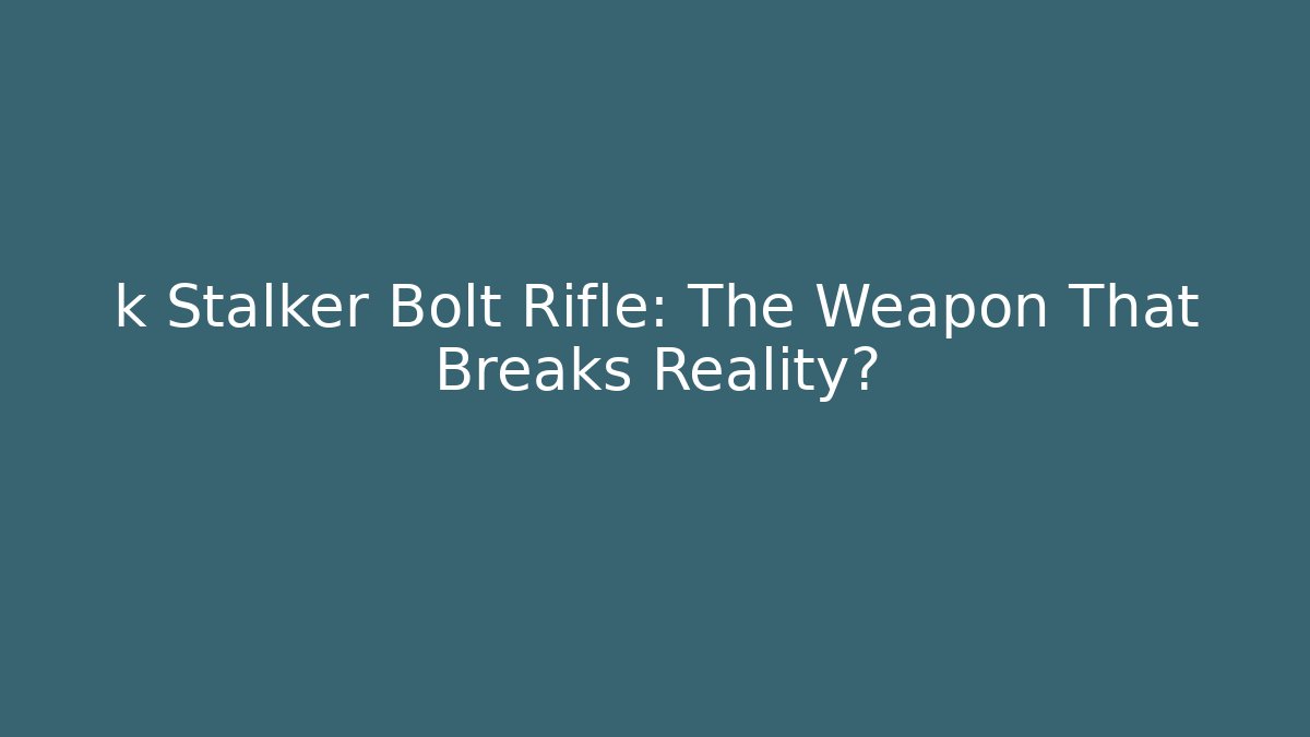 k Stalker Bolt Rifle: The Weapon That Breaks Reality?
