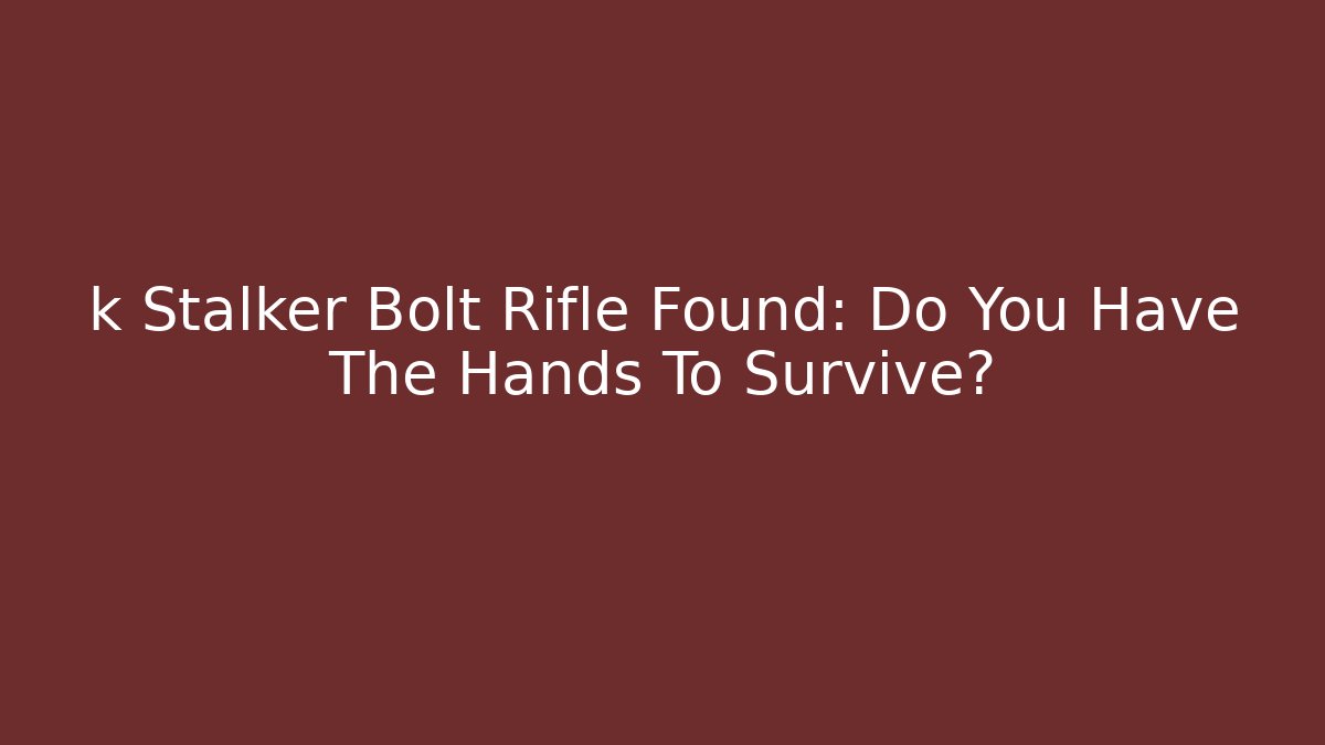 k Stalker Bolt Rifle Found: Do You Have The Hands To Survive?