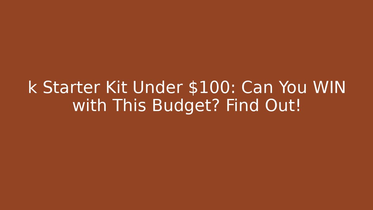 k Starter Kit Under $100: Can You WIN with This Budget? Find Out!