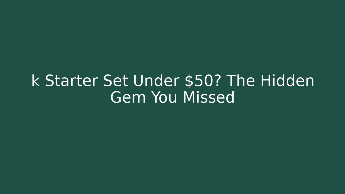 k Starter Set Under $50? The Hidden Gem You Missed