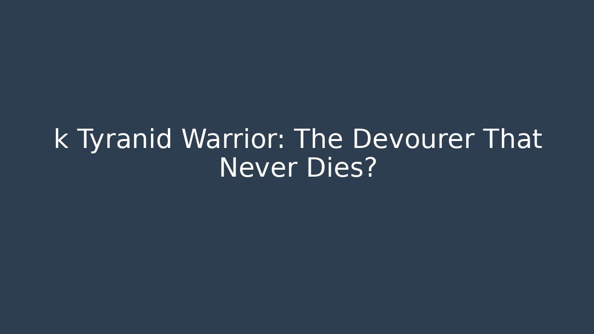 k Tyranid Warrior: The Devourer That Never Dies? - Critter Realm