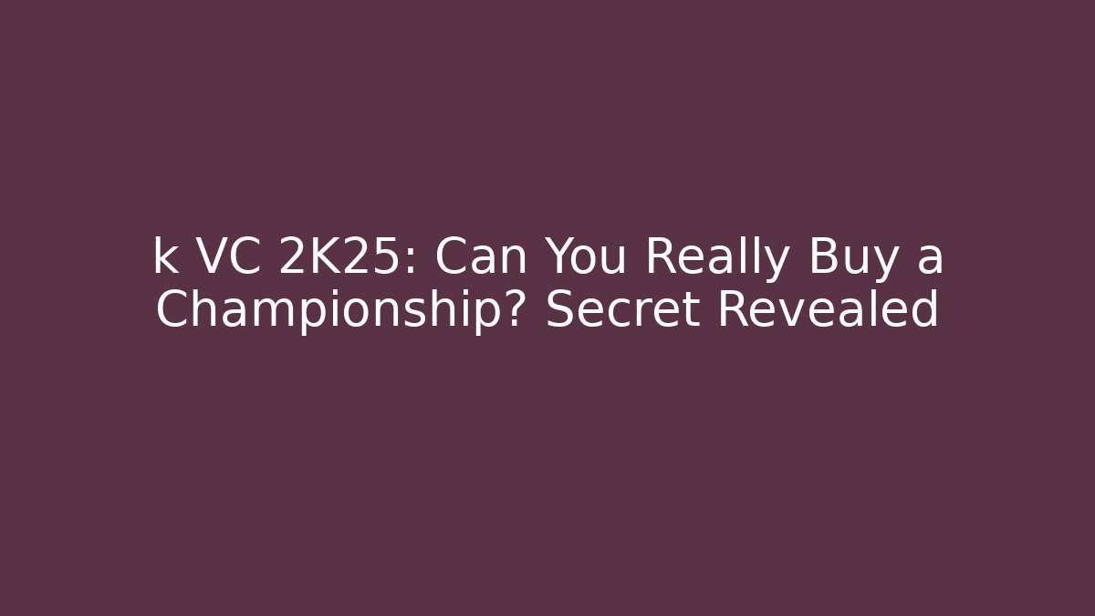 k VC 2K25: Can You Really Buy a Championship? Secret Revealed