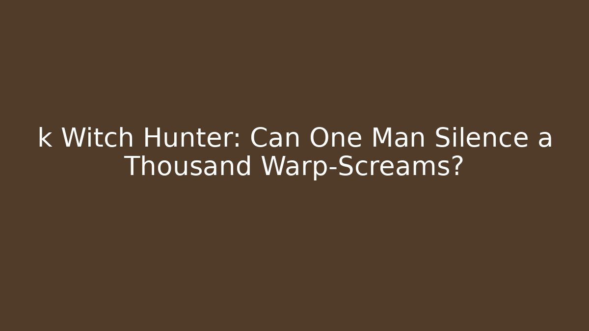 k Witch Hunter: Can One Man Silence a Thousand Warp-Screams?
