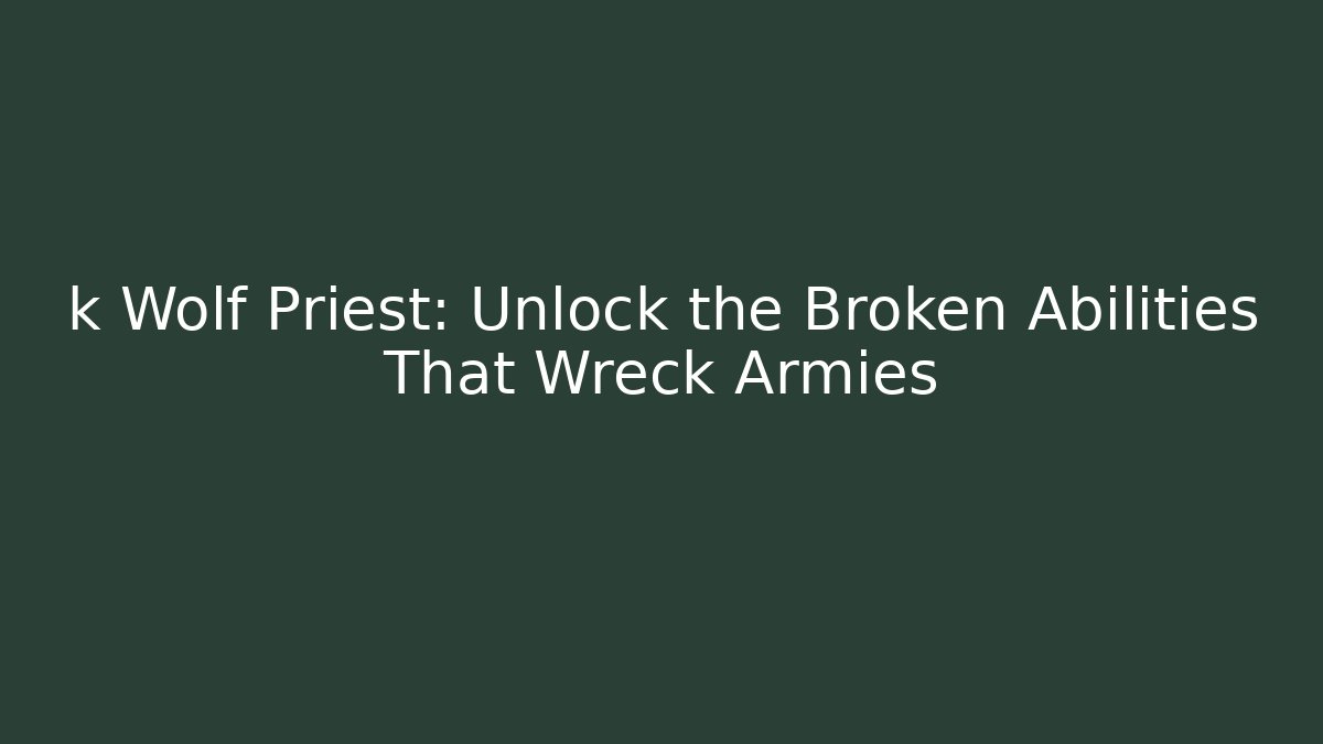 k Wolf Priest: Unlock the Broken Abilities That Wreck Armies