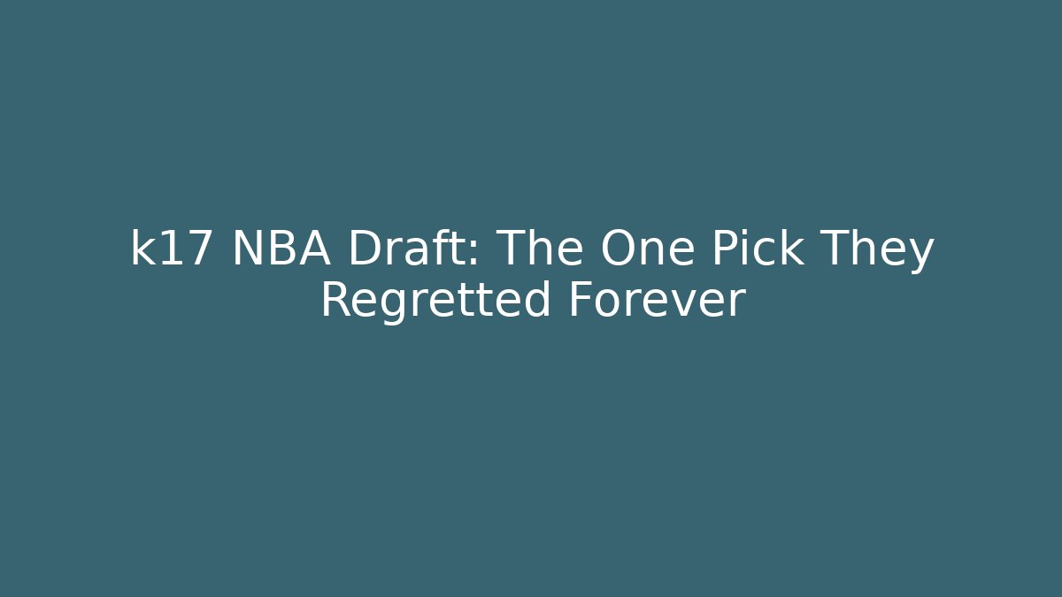 k17 NBA Draft: The One Pick They Regretted Forever