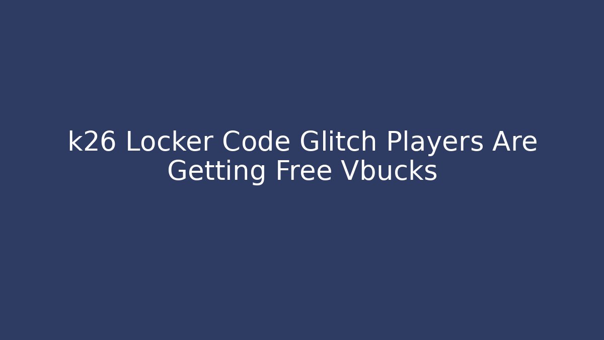 k26 Locker Code Glitch Players Are Getting Free Vbucks - Critter Realm