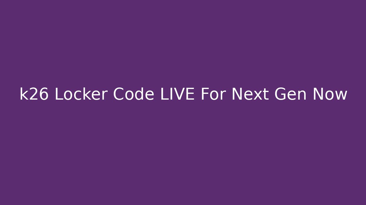 k26 Locker Code LIVE For Next Gen Now