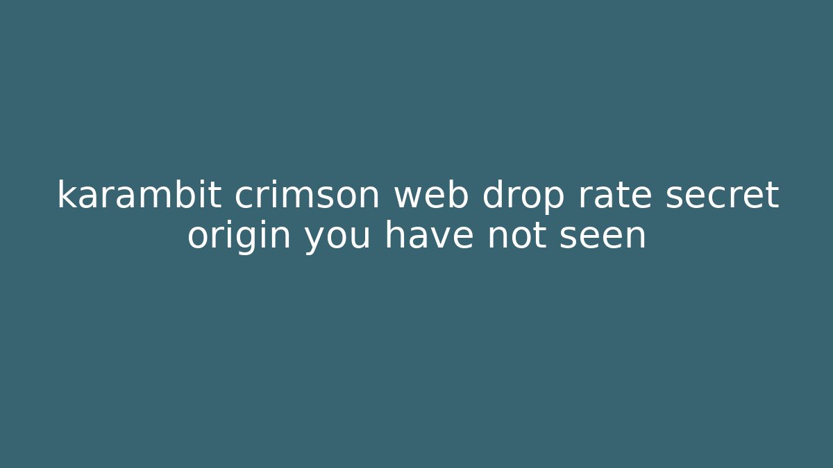 karambit crimson web drop rate secret origin you have not seen