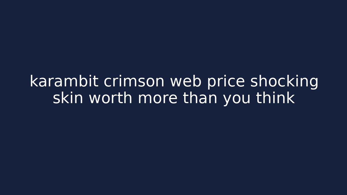 karambit crimson web price shocking skin worth more than you think