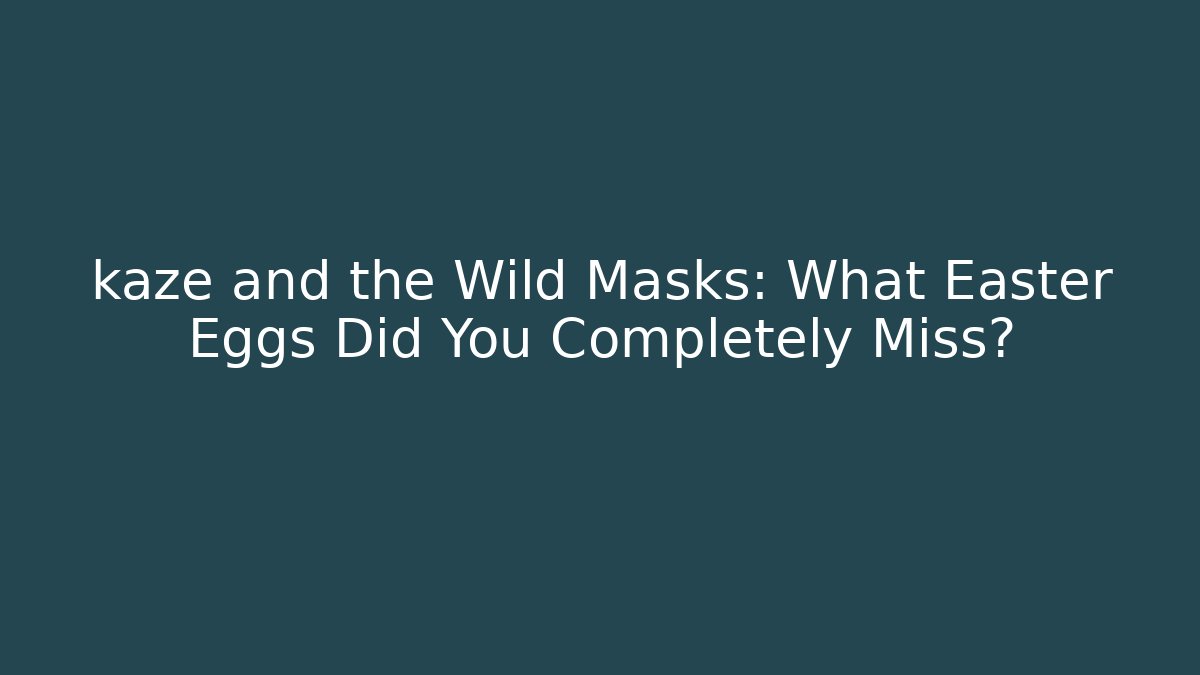 kaze and the Wild Masks: What Easter Eggs Did You Completely Miss?