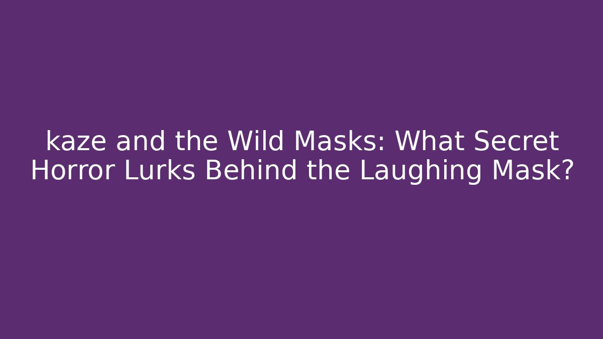 kaze and the Wild Masks: What Secret Horror Lurks Behind the Laughing Mask?