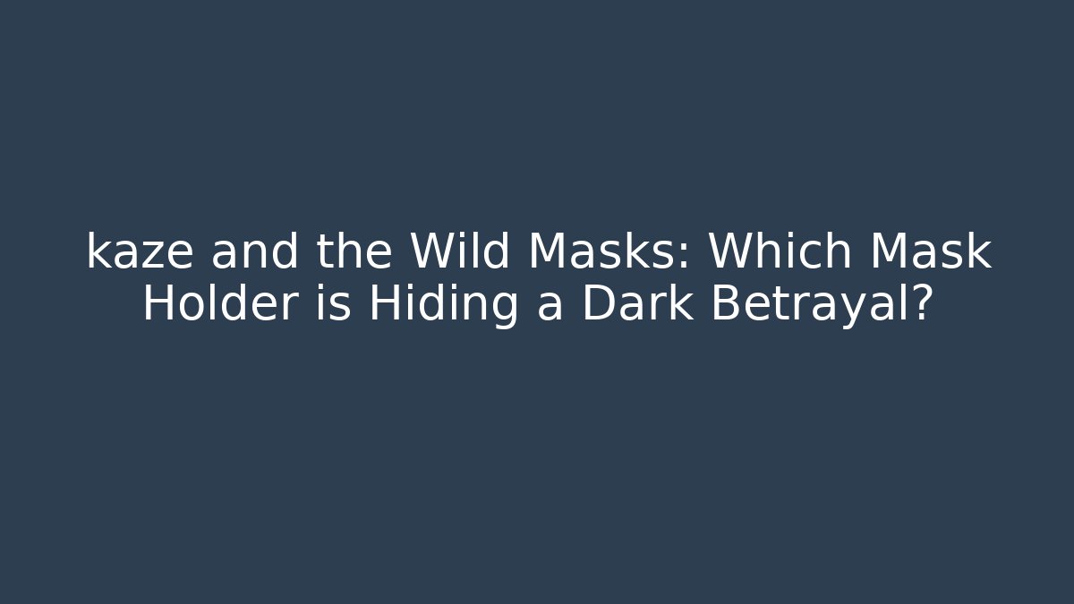 kaze and the Wild Masks: Which Mask Holder is Hiding a Dark Betrayal?