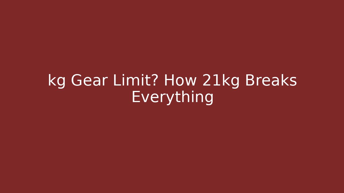 kg Gear Limit? How 21kg Breaks Everything