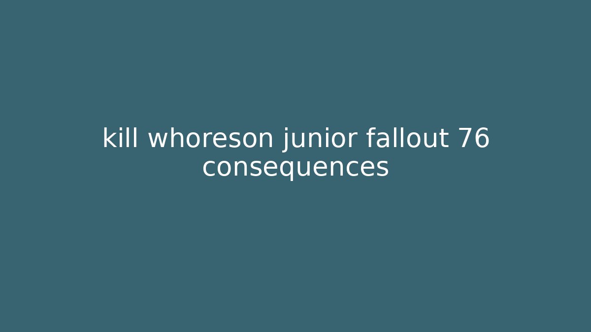 kill whoreson junior fallout 76 consequences