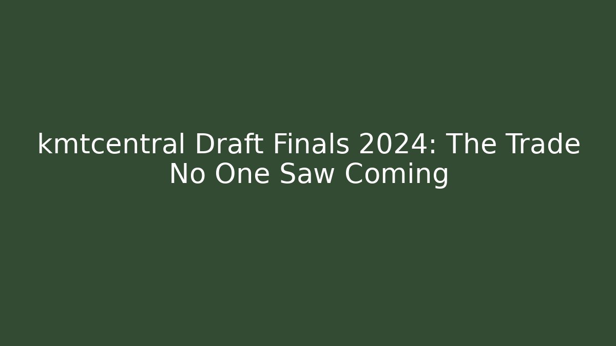 kmtcentral Draft Finals 2024: The Trade No One Saw Coming