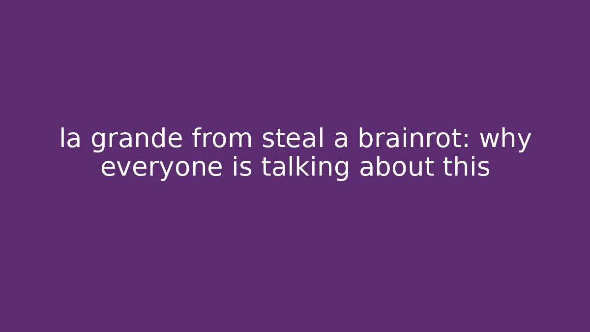 la grande from steal a brainrot: why everyone is talking about this