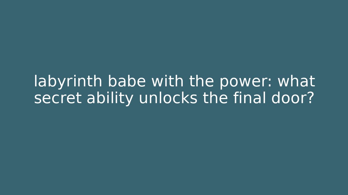 labyrinth babe with the power: what secret ability unlocks the final door? - Critter Realm