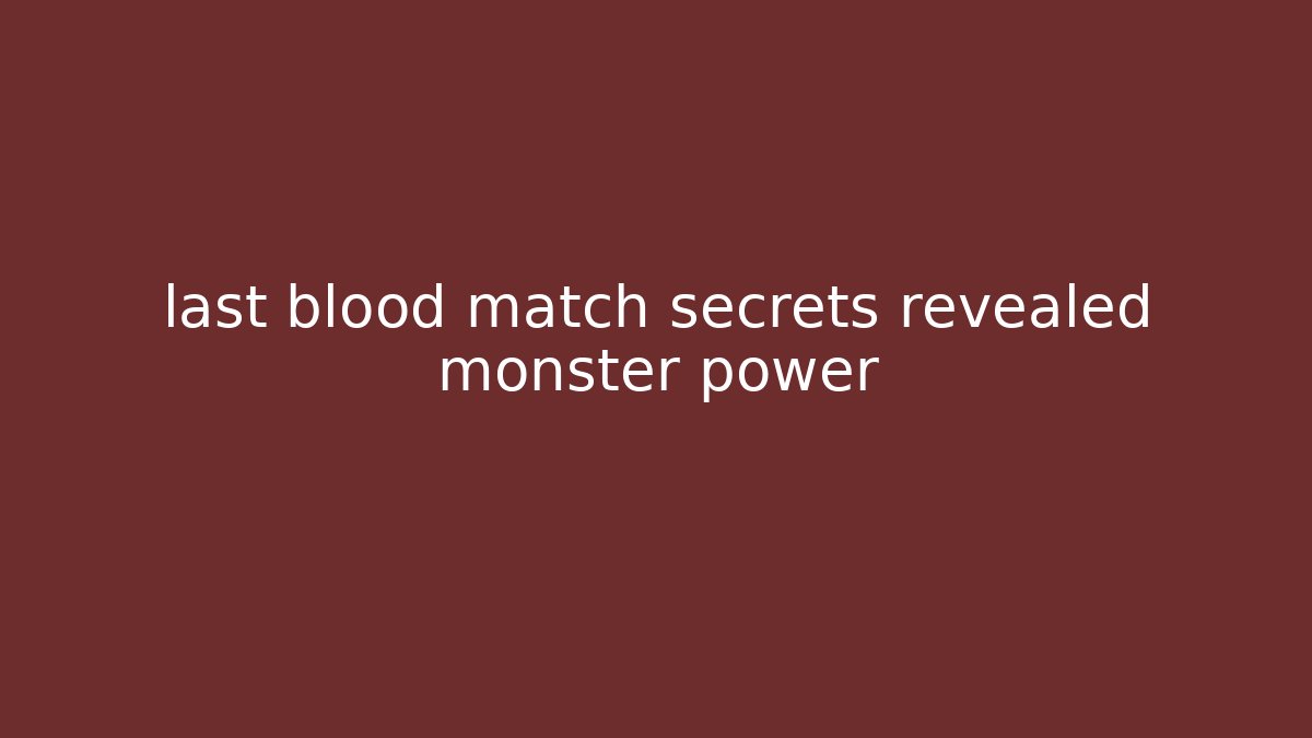 last blood match secrets revealed monster power