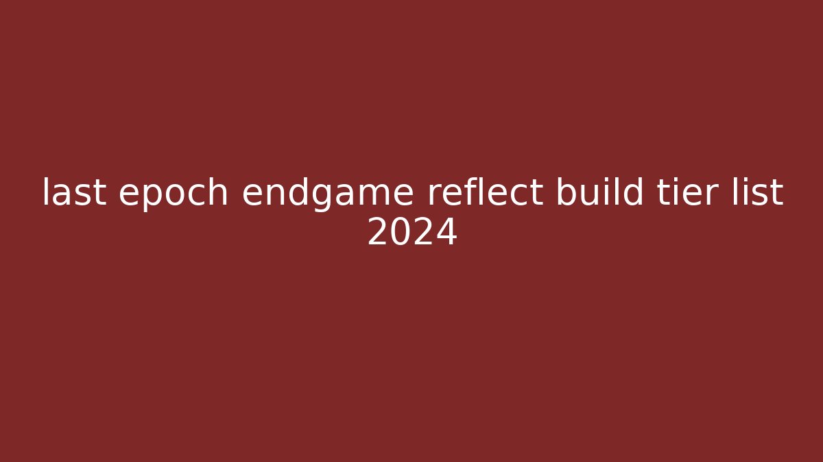 last epoch endgame reflect build tier list 2024