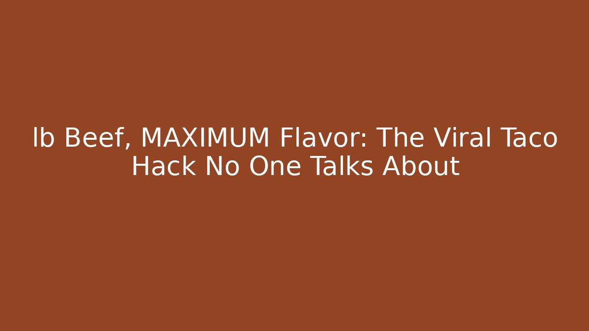 lb Beef, MAXIMUM Flavor: The Viral Taco Hack No One Talks About