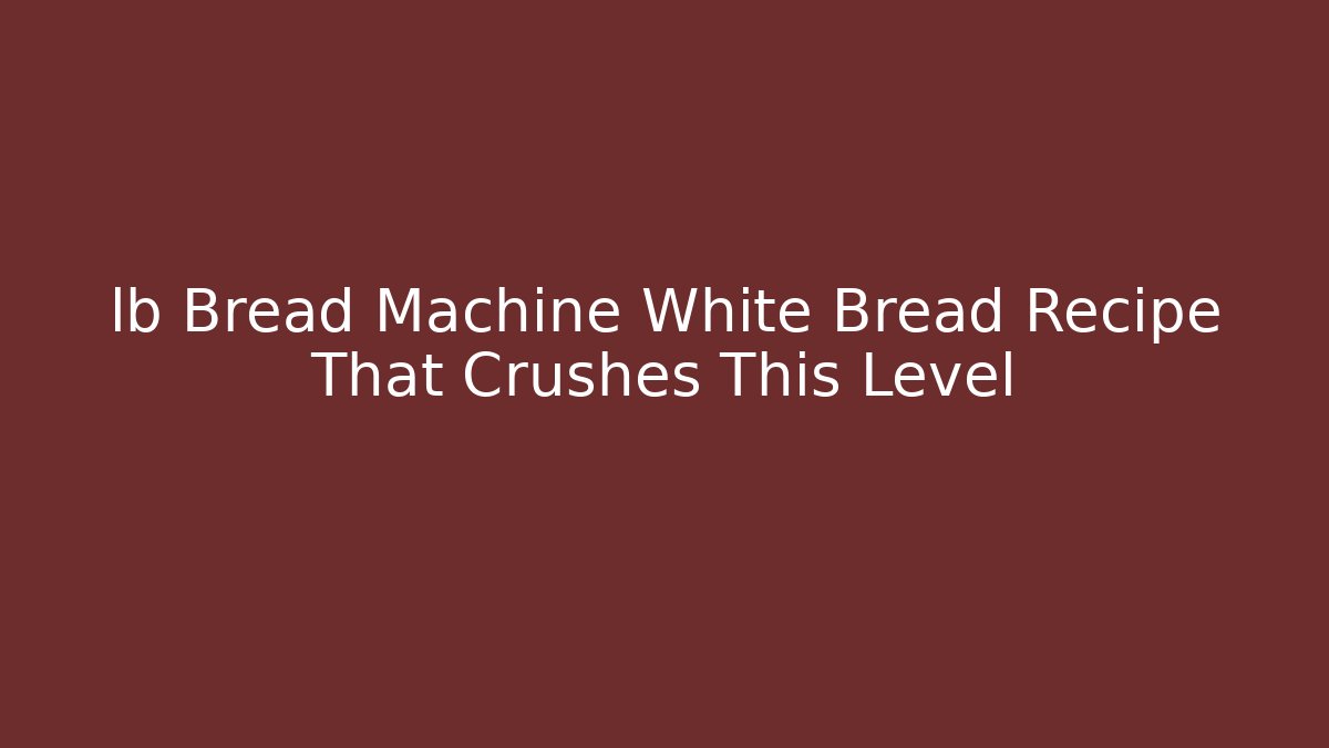 lb Bread Machine White Bread Recipe That Crushes This Level
