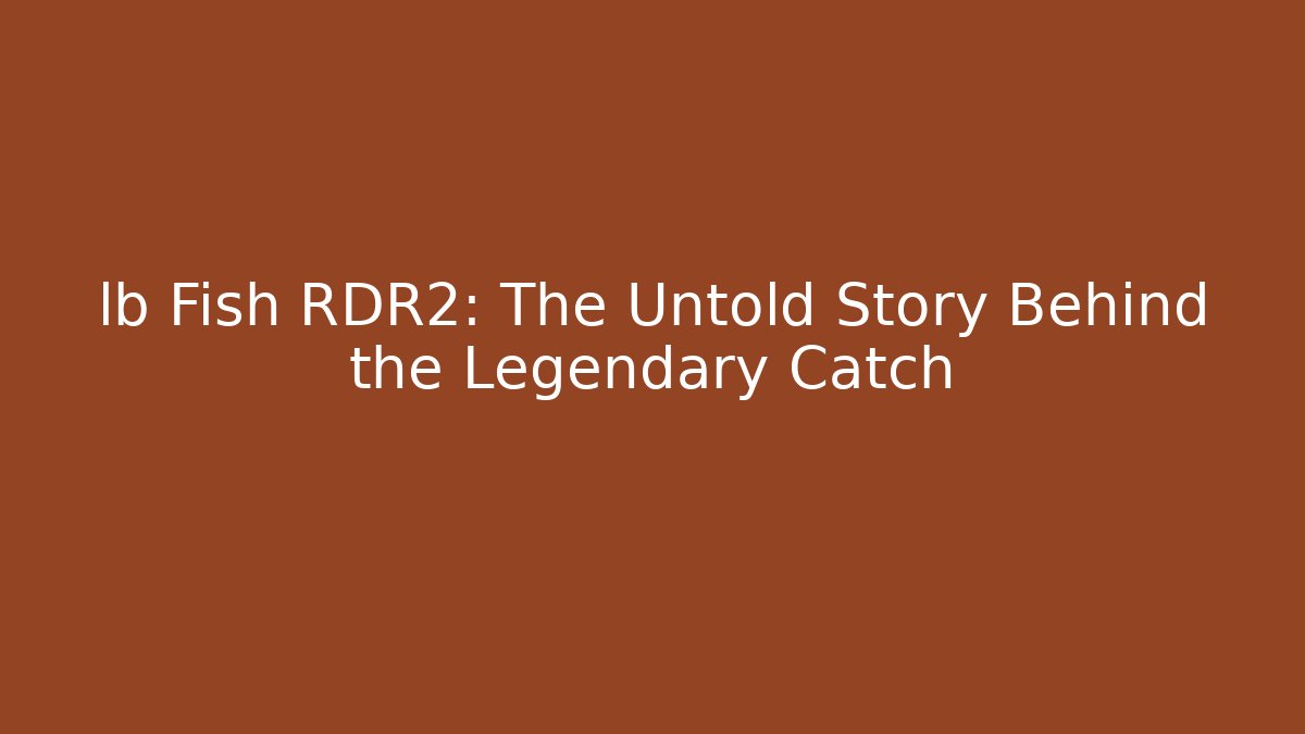 lb Fish RDR2: The Untold Story Behind the Legendary Catch