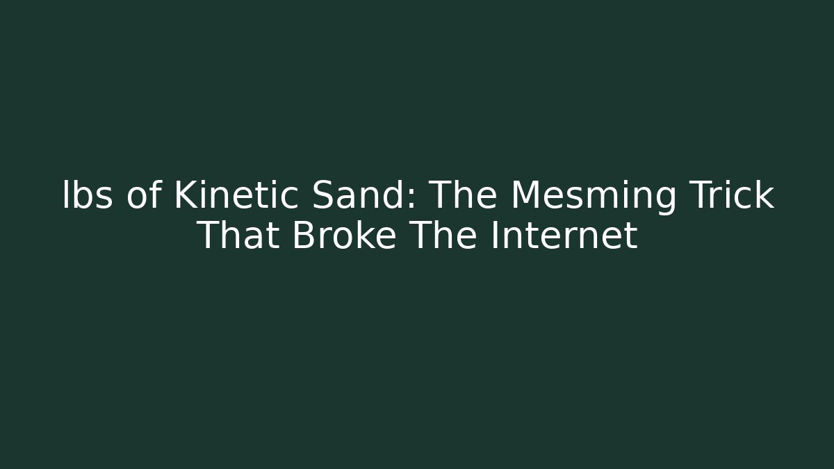 lbs of Kinetic Sand: The Mesming Trick That Broke The Internet
