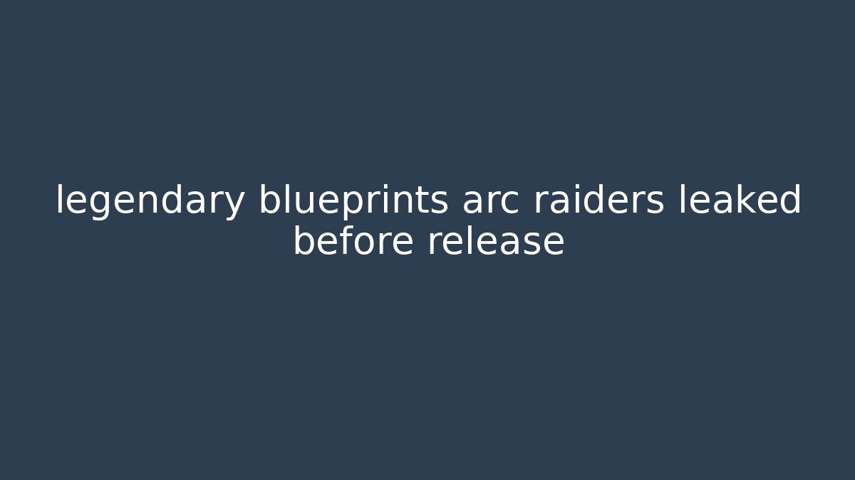 legendary blueprints arc raiders leaked before release - Critter Realm