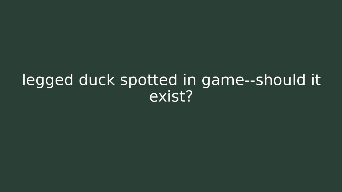 legged duck spotted in game—should it exist?