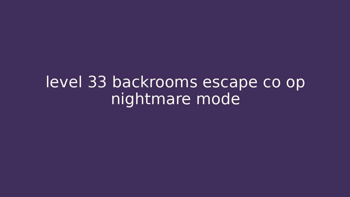 level 33 backrooms escape co op nightmare mode