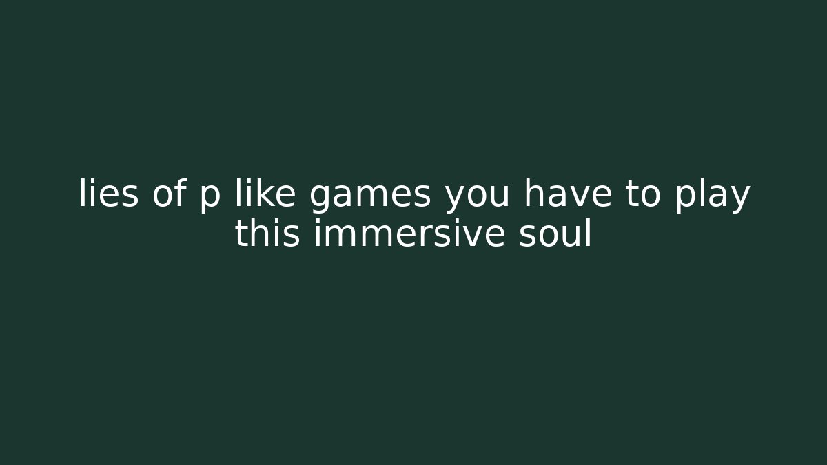 lies of p like games you have to play this immersive soul