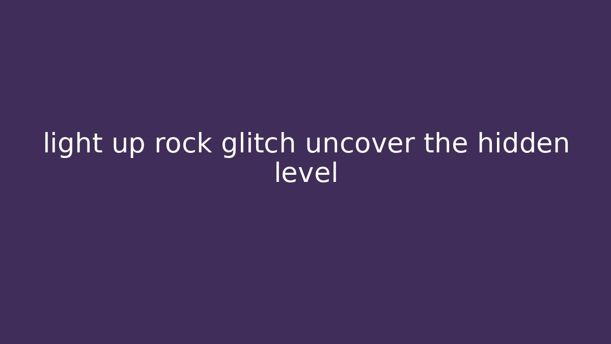 light up rock glitch uncover the hidden level