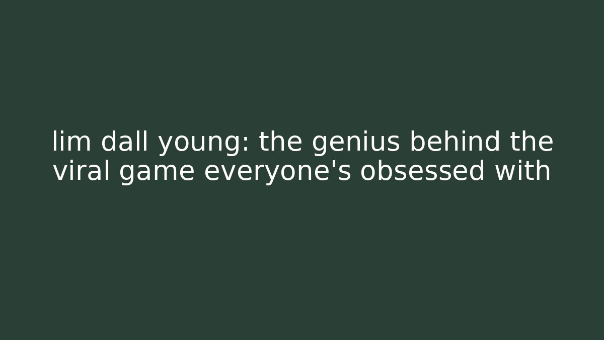 lim dall young: the genius behind the viral game everyone’s obsessed with