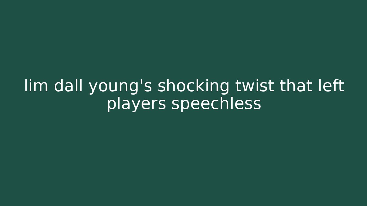 lim dall young’s shocking twist that left players speechless