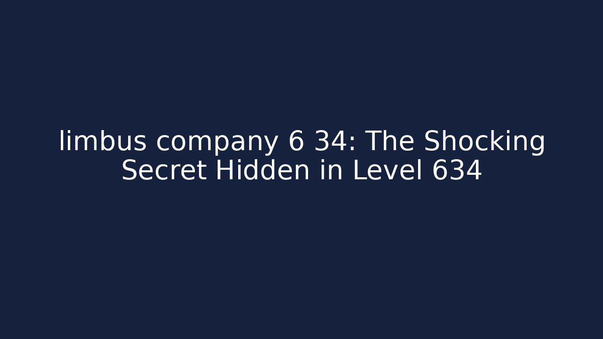 limbus company 6 34: The Shocking Secret Hidden in Level 634