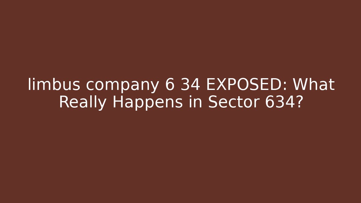 limbus company 6 34 EXPOSED: What Really Happens in Sector 634?