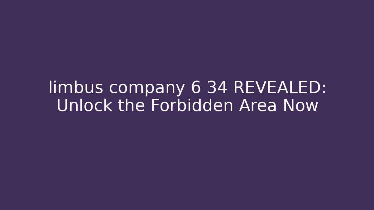 limbus company 6 34 REVEALED: Unlock the Forbidden Area Now